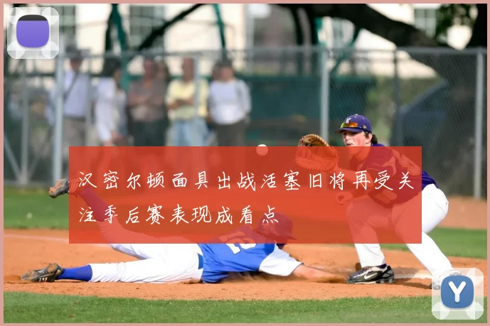 汉密尔顿面具出战活塞旧将再受关注季后赛表现成看点