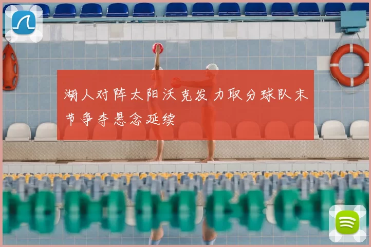 湖人对阵太阳沃克发力取分球队末节争夺悬念延续