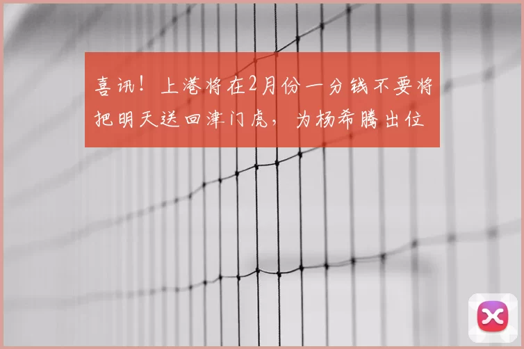 喜讯!上港将在2月份一分钱不要将把明天送回津门虎,为杨希腾出位置_穆斯卡特_足协杯_本赛季