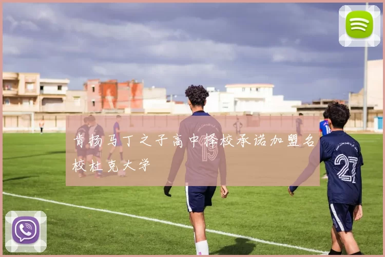 肯扬马丁之子高中择校承诺加盟名校杜克大学