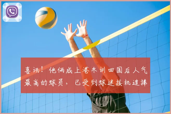 喜讯！他俩成上港冬训回国后人气最高的球员，已受到球迷接机追捧