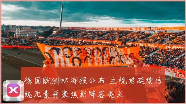 德国欧洲杯海报公布 主视觉延续传统元素并聚焦新阵容亮点