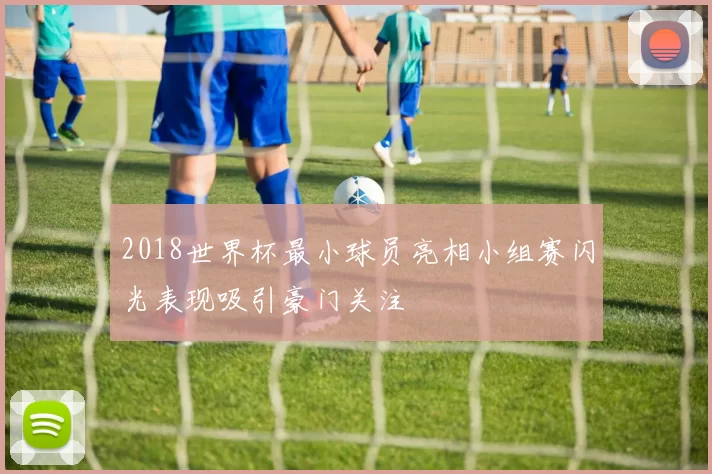 2018世界杯最小球员亮相小组赛闪光表现吸引豪门关注