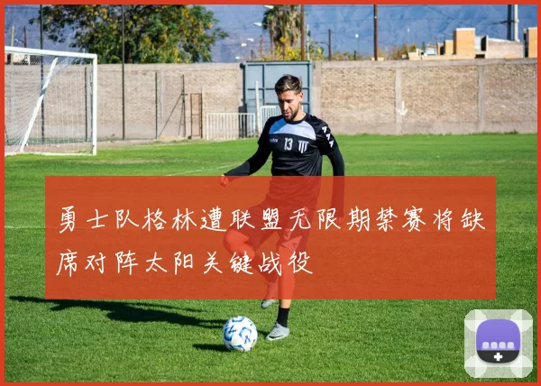 勇士队格林遭联盟无限期禁赛将缺席对阵太阳关键战役