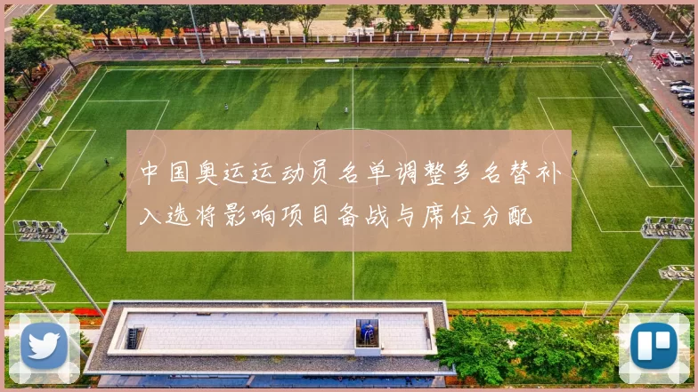 中国奥运运动员名单调整多名替补入选将影响项目备战与席位分配