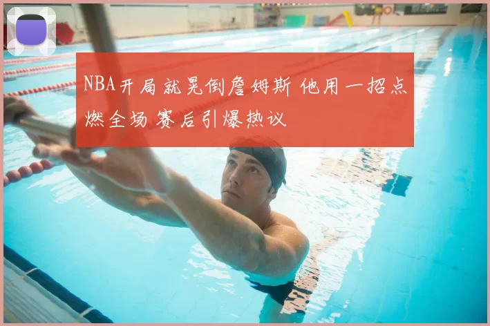 NBA开局就晃倒詹姆斯 他用一招点燃全场 赛后引爆热议