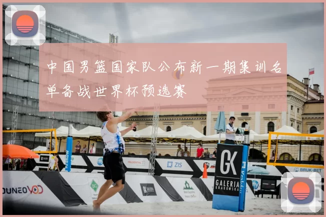 中国男篮国家队公布新一期集训名单备战世界杯预选赛