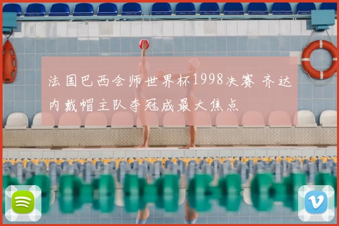 法国巴西会师世界杯1998决赛 齐达内戴帽主队夺冠成最大焦点