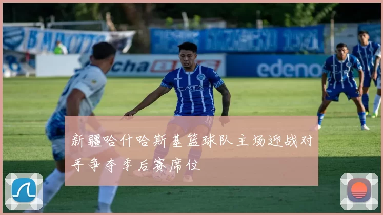 新疆哈什哈斯基篮球队主场迎战对手争夺季后赛席位