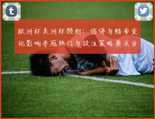 欧洲杯美洲杯预测:伤停与赔率变化影响夺冠热门与投注策略要点分析