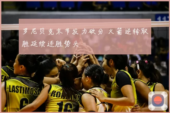 罗尼贝克末节发力砍分 火箭逆转取胜延续连胜势头