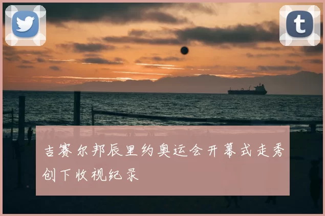 吉赛尔邦辰里约奥运会开幕式走秀创下收视纪录