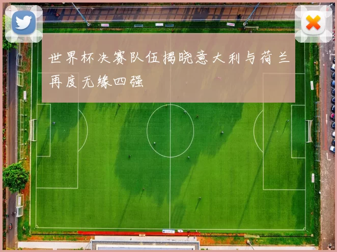 世界杯决赛队伍揭晓意大利与荷兰再度无缘四强