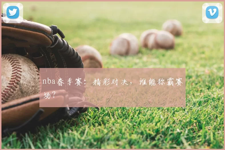 nba春季赛：精彩对决，谁能称霸赛场？