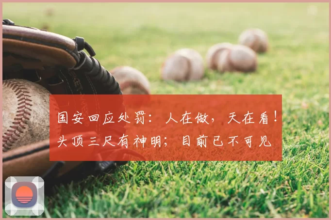 国安回应处罚：人在做，天在看！头顶三尺有神明；目前已不可见