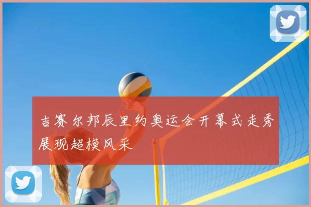 吉赛尔邦辰里约奥运会开幕式走秀展现超模风采