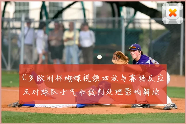 C罗欧洲杯蝴蝶视频回放与赛场反应及对球队士气和裁判处理影响解读