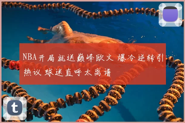 NBA开局就送巅峰欧文 爆冷逆转引热议 球迷直呼太离谱