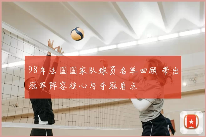 98年法国国家队球员名单回顾 带出冠军阵容核心与夺冠看点