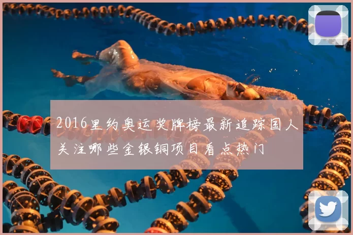 2016里约奥运奖牌榜最新追踪国人关注哪些金银铜项目看点热门