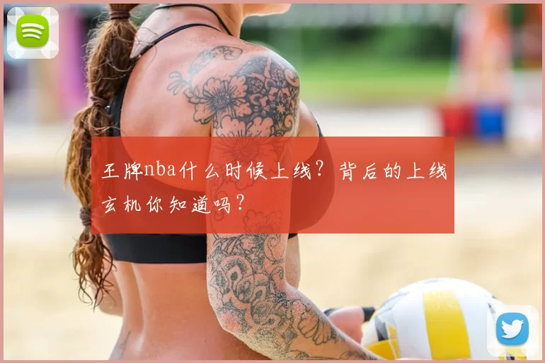 王牌nba什么时候上线？背后的上线玄机你知道吗？