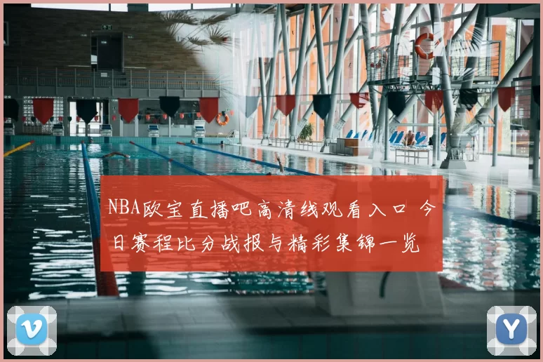NBA欧宝直播吧高清线观看入口 今日赛程比分战报与精彩集锦一览