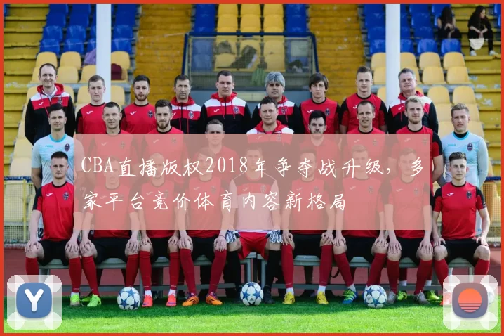 CBA直播版权2018年争夺战升级，多家平台竞价体育内容新格局