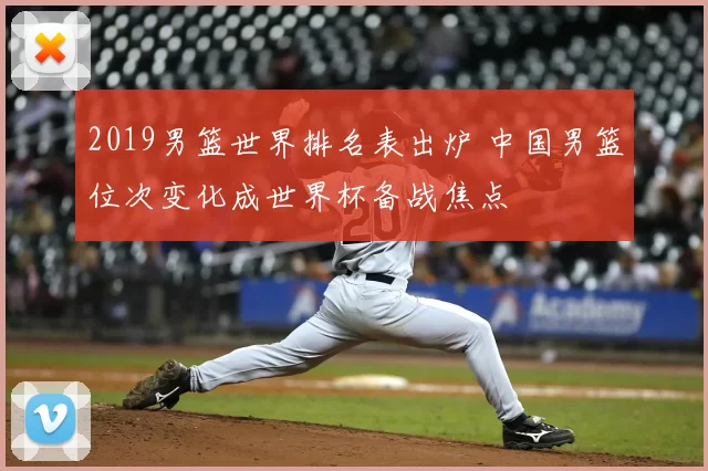 2019男篮世界排名表出炉 中国男篮位次变化成世界杯备战焦点