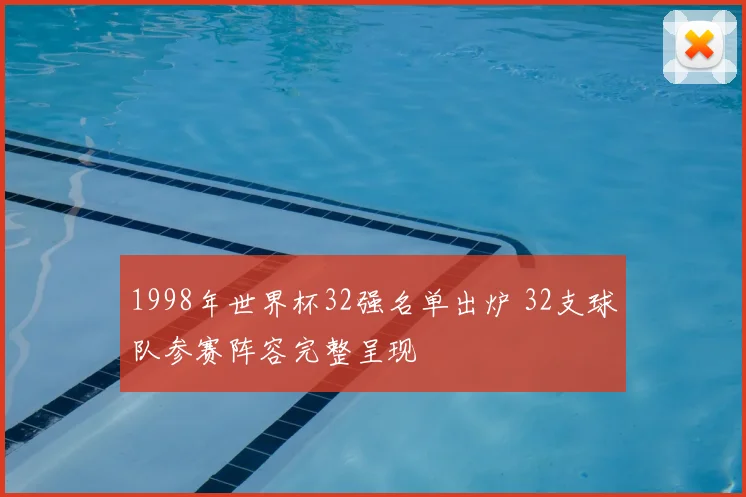 1998年世界杯32强名单出炉 32支球队参赛阵容完整呈现