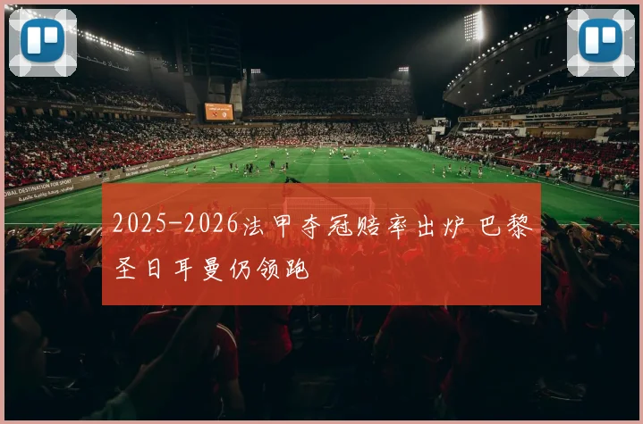 2025-2026法甲夺冠赔率出炉 巴黎圣日耳曼仍领跑