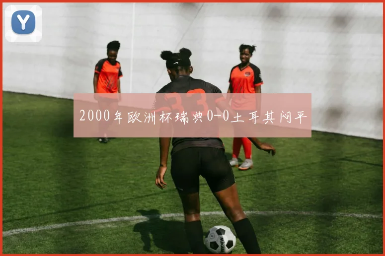 2000年欧洲杯瑞典0-0土耳其闷平