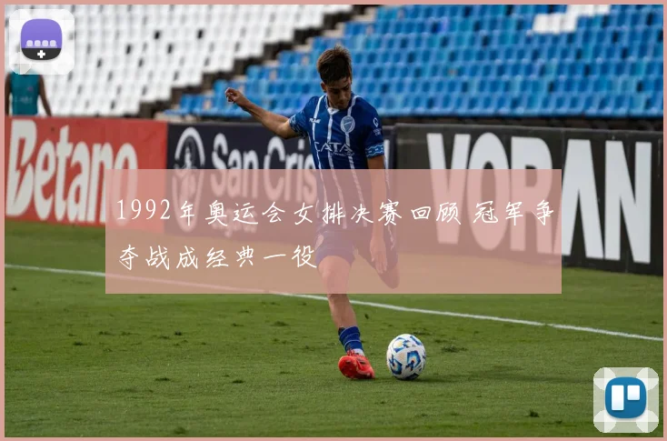 1992年奥运会女排决赛回顾 冠军争夺战成经典一役