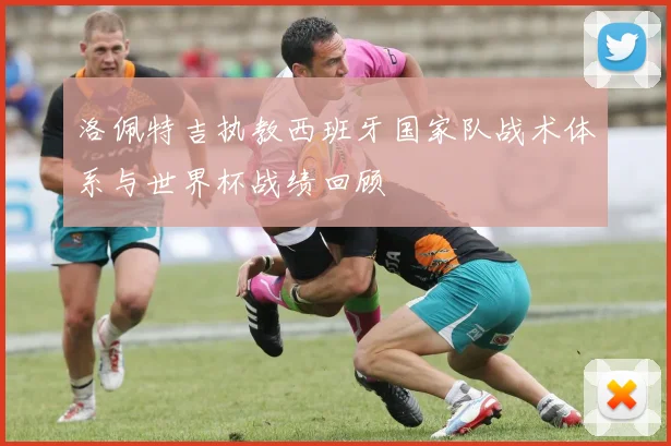 洛佩特吉执教西班牙国家队战术体系与世界杯战绩回顾