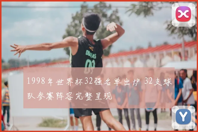 1998年世界杯32强名单出炉 32支球队参赛阵容完整呈现
