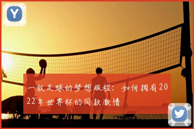 一枚足球的梦想旅程：如何拥有2022年世界杯的同款激情
