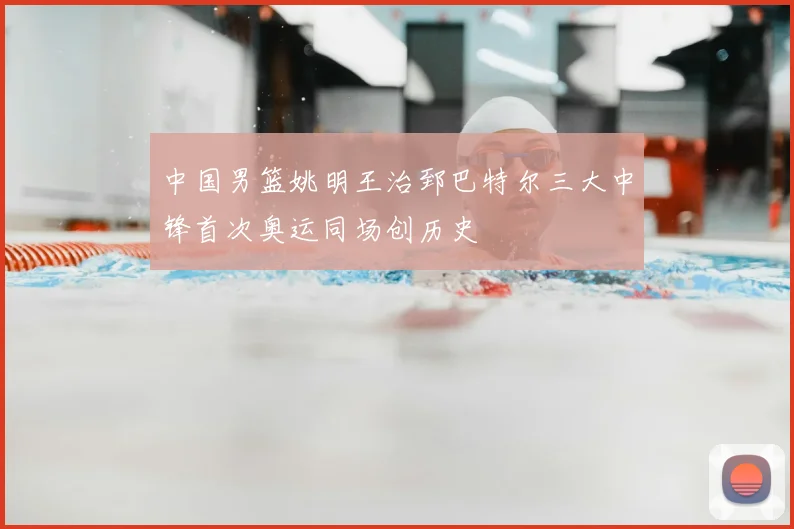 中国男篮姚明王治郅巴特尔三大中锋首次奥运同场创历史
