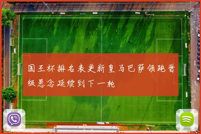 国王杯排名表更新皇马巴萨领跑晋级悬念延续到下一轮