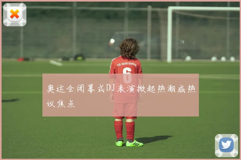 奥运会闭幕式DJ表演掀起热潮成热议焦点