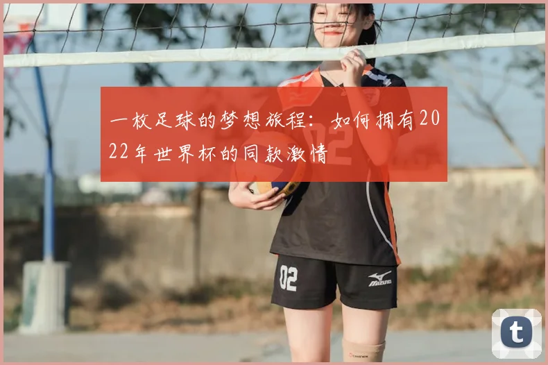 一枚足球的梦想旅程：如何拥有2022年世界杯的同款激情
