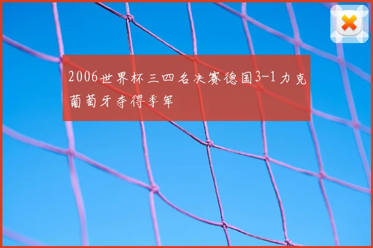 2006世界杯三四名决赛德国3-1力克葡萄牙夺得季军