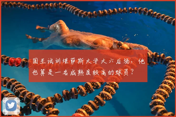 国王试训堪萨斯大学大六后场，他也算是一名成熟度较高的球员？
