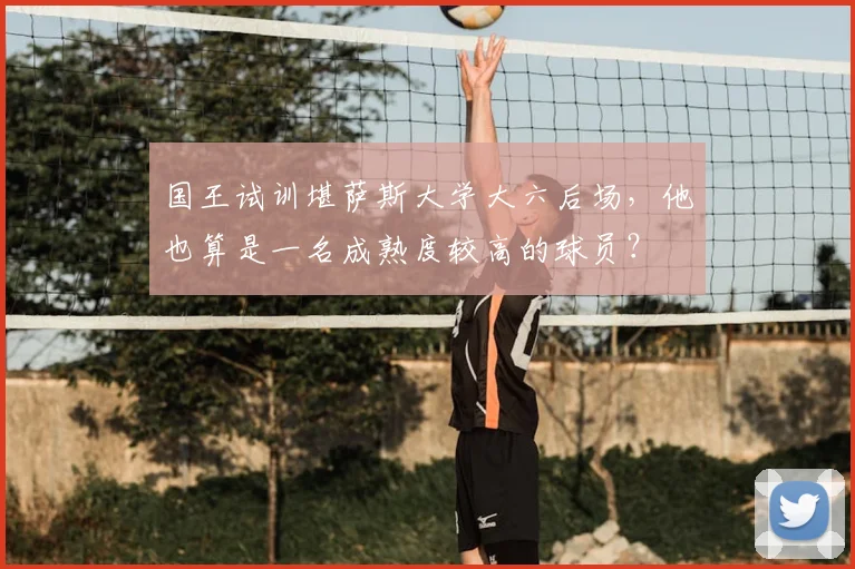 国王试训堪萨斯大学大六后场，他也算是一名成熟度较高的球员？