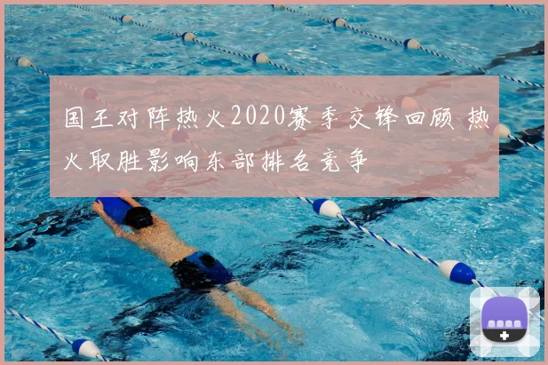 国王对阵热火2020赛季交锋回顾 热火取胜影响东部排名竞争