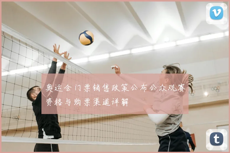奥运会门票销售政策公布公众观赛资格与购票渠道详解