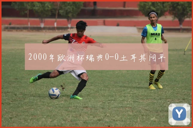 2000年欧洲杯瑞典0-0土耳其闷平